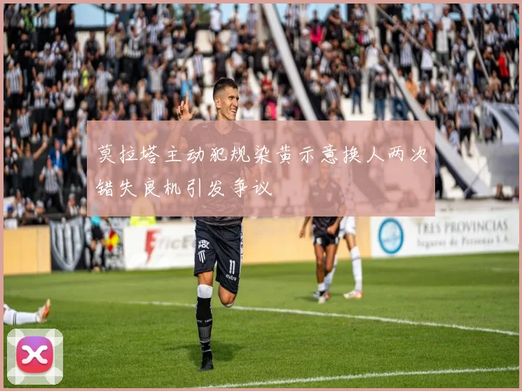 莫拉塔主动犯规染黄示意换人两次错失良机引发争议