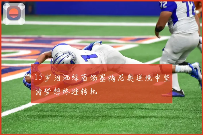 15岁泪洒绿茵场塞梅尼奥逆境中坚持梦想终迎转机