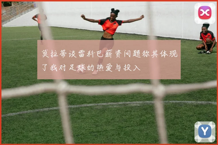 莫拉蒂谈雷科巴薪资问题称其体现了我对足球的热爱与投入