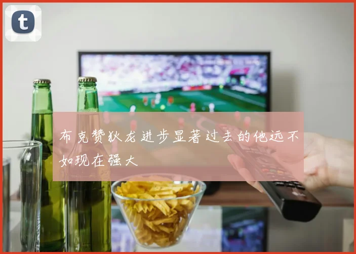 布克赞狄龙进步显著过去的他远不如现在强大