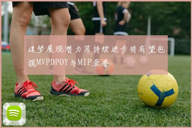 追梦展现潜力若持续进步将有望包揽MVPDPOY与MIP荣誉