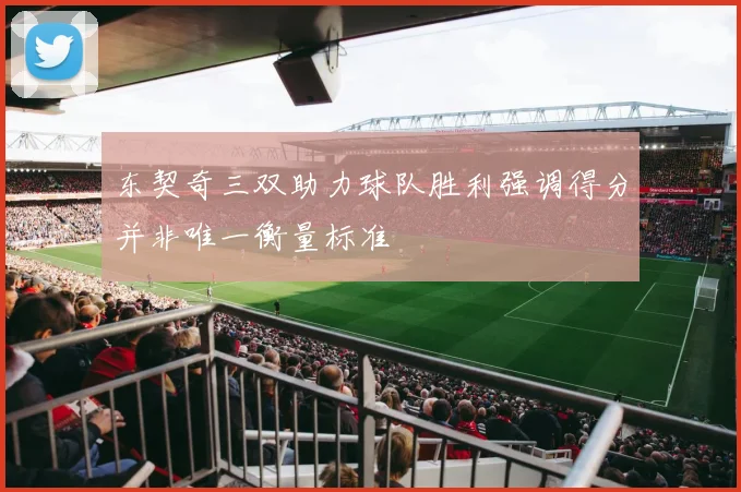 东契奇三双助力球队胜利强调得分并非唯一衡量标准