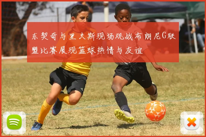 东契奇与里夫斯现场观战布朗尼G联盟比赛展现篮球热情与友谊