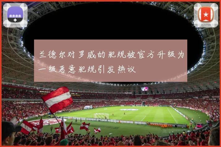兰德尔对罗威的犯规被官方升级为一级恶意犯规引发热议