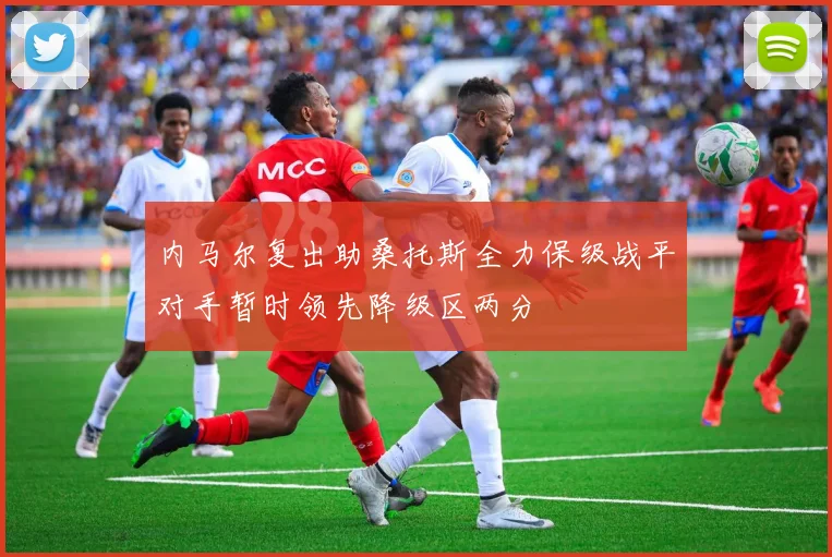 内马尔复出助桑托斯全力保级战平对手暂时领先降级区两分