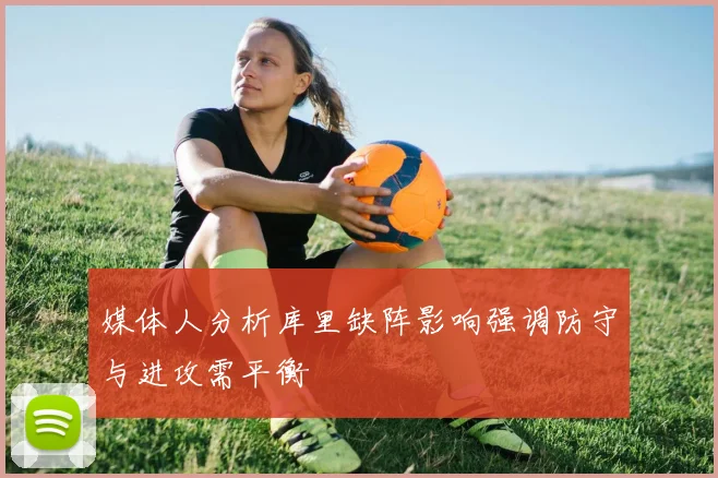 媒体人分析库里缺阵影响强调防守与进攻需平衡