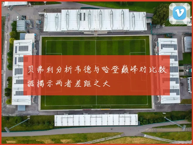 贝弗利分析韦德与哈登巅峰对比数据揭示两者差距之大
