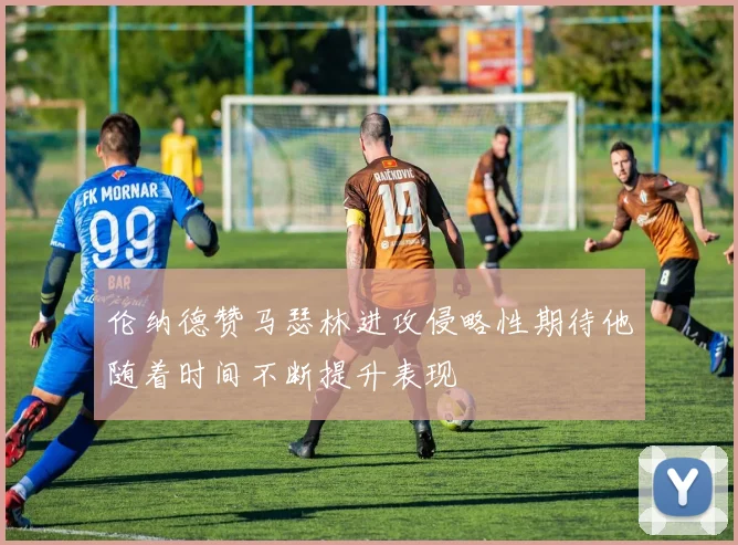 伦纳德赞马瑟林进攻侵略性期待他随着时间不断提升表现