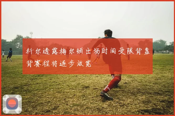 科尔透露梅尔顿出场时间受限背靠背赛程将逐步放宽
