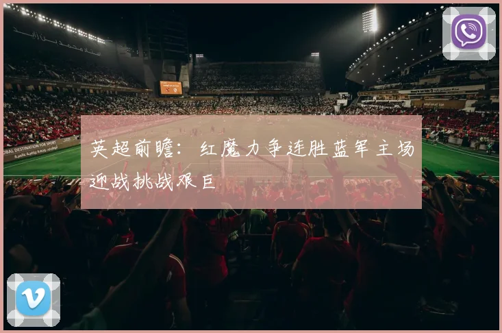 英超前瞻：红魔力争连胜蓝军主场迎战挑战艰巨