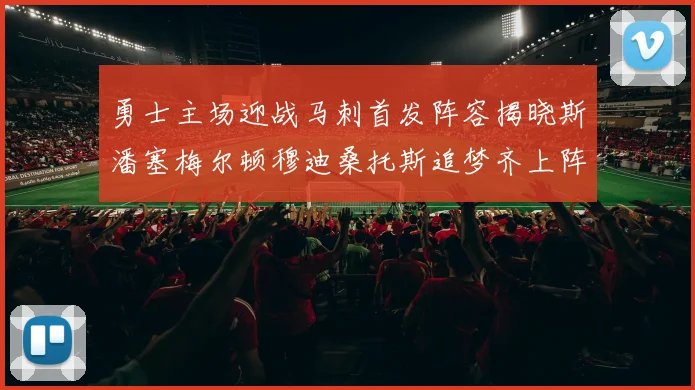 勇士主场迎战马刺首发阵容揭晓斯潘塞梅尔顿穆迪桑托斯追梦齐上阵