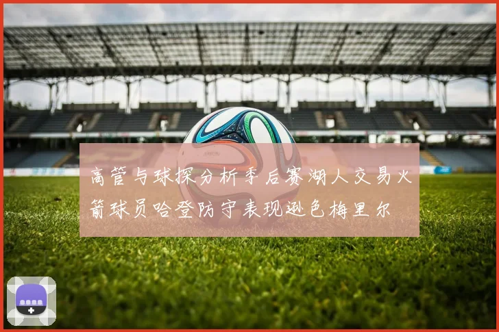 高管与球探分析季后赛湖人交易火箭球员哈登防守表现逊色梅里尔