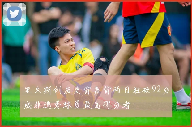 里夫斯创历史背靠背两日狂砍92分成非选秀球员最高得分者