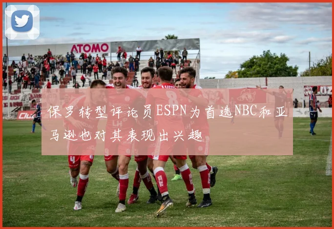 保罗转型评论员ESPN为首选NBC和亚马逊也对其表现出兴趣