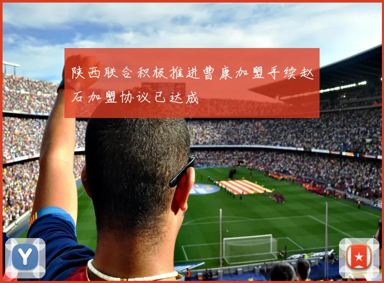 陕西联合积极推进曹康加盟手续赵石加盟协议已达成