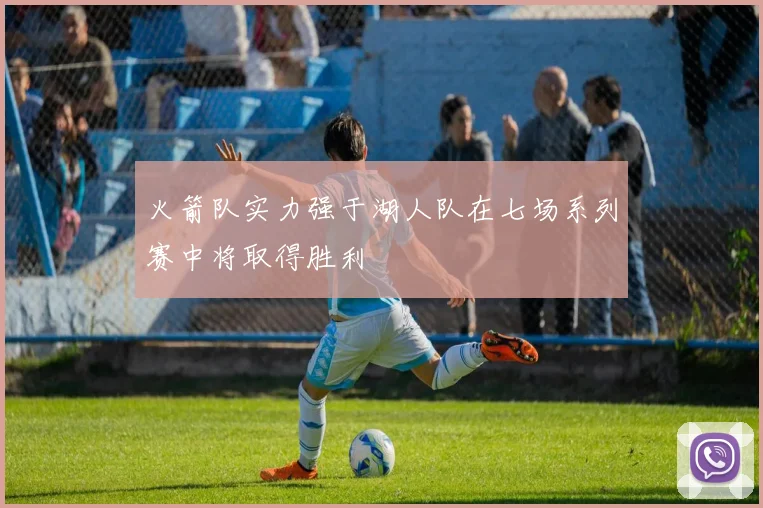 火箭队实力强于湖人队在七场系列赛中将取得胜利
