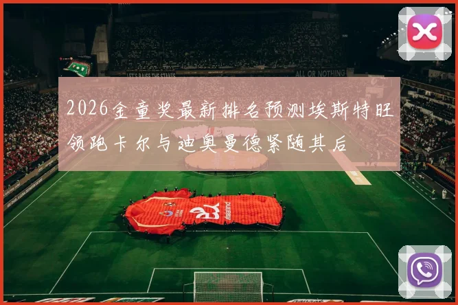 2026金童奖最新排名预测埃斯特旺领跑卡尔与迪奥曼德紧随其后